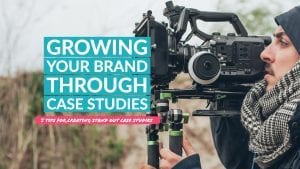 Growing Your Business Through Case Studies